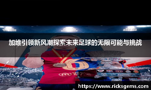 加维引领新风潮探索未来足球的无限可能与挑战
