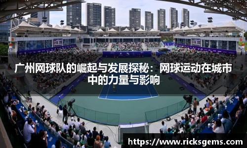 广州网球队的崛起与发展探秘：网球运动在城市中的力量与影响