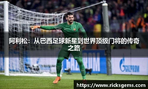 阿利松：从巴西足球新星到世界顶级门将的传奇之路