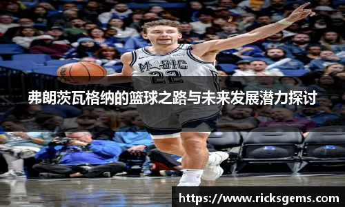 弗朗茨瓦格纳的篮球之路与未来发展潜力探讨
