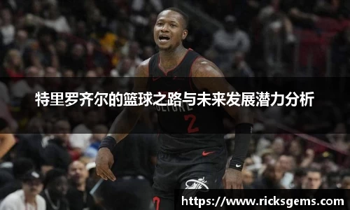 特里罗齐尔的篮球之路与未来发展潜力分析